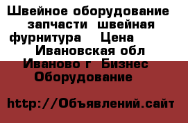 Швейное оборудование, запчасти, швейная фурнитура. › Цена ­ 1 000 - Ивановская обл., Иваново г. Бизнес » Оборудование   